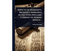 Aspects of Humanity, Brokenly Mirrored in the Ever-swelling Current of Human Speech ..