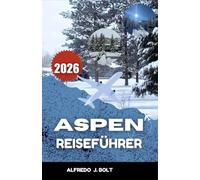 ASPEN REISEFÜHRER 2026: Das Herz der Rocky Mountains entdecken - durch Natur, Kunst und die Wunder der Jahreszeiten.