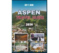ASPEN TRAVEL GUIDE 2026: Your Ultimate All-Season Companion to Aspen - Where Luxury, Nature, and Hidden Gems Await: Perfect Itineraries, Local Tips, and Unmissable Experiences