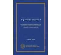 Aspersions answered: an explanatory statement, addressed to the public at large, and to every reader of the Quarterly review in particular