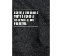 Aspetta che mollo tutto e vengo a risolvere il tuo problema: Quaderno per Appunti Divertente.Taccuino con frase Divertente per un Collega, Amico, ... scherzo per ...amici Umorismo da ufficio
