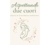 Aspettando due cuori: Diario di gravidanza gemellare: emozioni, ricordi e tappe speciali in attesa dei tuoi gemelli, idea regalo per futura mamma