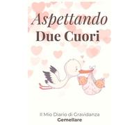 Aspettando Due Cuori: Diario di gravidanza gemellare: emozioni, ricordi e tappe speciali in attesa dei tuoi gemelli