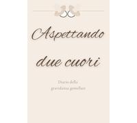 Aspettando due cuori: Diario di gravidanza gemellare: emozioni, ricordi e tappe speciali in attesa dei tuoi gemelli