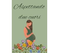 Aspettando due cuori: Diario di gravidanza gemellare: emozioni, ricordi e tappe speciali in attesa dei tuoi gemelli