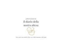 Aspettando Te - Il diario della nostra attesa: Diario di gravidanza a due voci, da compilare insieme mamma e papà: nove mesi di ricordi, emozioni, ecografie e lettere al bambino