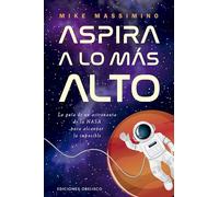 Aspira a lo más alto: La guía de un astronauta de la nasa para alcanzar lo imposible (Éxito)