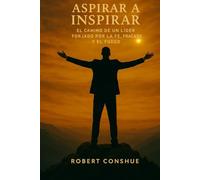 Aspirar A Inspirar: El Camino De Un Lider Forjado Por La Fe, Fracaso Y El Fuego1