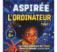 Aspirée dans l'ordinateur - Tome 1: La folle aventure de Thaïs dans le monde numérique