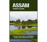 ASSAM TRAVEL GUIDE: Discover the Best Sights, Local Highlights, Outdoor Thrills, and Smart Travel Tips