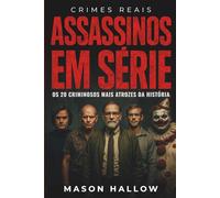 Assassinos em Série: Os 20 Criminosos Mais Atrozes da História