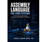 ASSEMBLY LANGUAGE FOR LINUX SYSTEMS: Hands-On Programming forBuilding, Debugging, and Understanding Low-Level Software