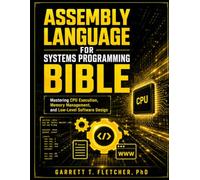 ASSEMBLY LANGUAGE FOR SYSTEMS PROGRAMMING BIBLE: Mastering CPU Execution, Memory Management, and Low-Level Software Design