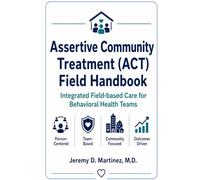 Assertive Community Treatment (ACT) Field Handbook: Integrated Field-based Care for Behavioral Health Teams