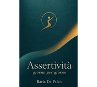 Assertività, giorno per giorno: Il quaderno di esercizi in 8 settimane per imparare a dire di no senza sensi di colpa, esprimere i tuoi bisogni e affrontare i conflitti con calma