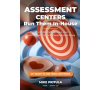 Assessment Centers: Run Them In-House: The Complete System to Design, Build, and Run Your Own - From Competencies to Development Plans