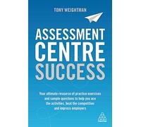 Assessment Centre Success: Your Ultimate Resource of Practice Exercises and Sample Questions to Help you Ace the Activities, Beat the Competition and Impress Employers