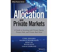 Asset Allocation and Private Markets: A Guide to Investing with Private Equity, Private Debt, and Private Real Assets (Wiley Finance)