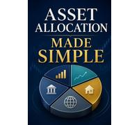 Asset Allocation Made Simple: How to Balance Risk and Reward, Diversify Your Portfolio, and Build a Strategy for Long-Term Wealth