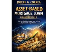 Asset-Based Mortgage Loan Fundamentals: How Asset Depletion Mortgage Loans Work and Why Income No Longer Matters: 1 (The Asset-Based Mortgage Mastery)