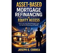 Asset-Based Mortgage Refinancing & Equity Access: How to Use Asset-Based Mortgage Loans for Cash-Out Refinancing and Liquidity: 9 (The Asset-Based Mortgage Mastery)