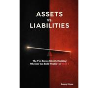ASSETS vs. LIABILITIES: The Two Forces Silently Deciding Whether You Build Wealth-or Bleed it (How to Start a Business From Scratch A Step-by-Step ... Launch, and Grow a Profitable Small Business)