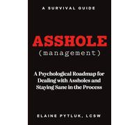 Asshole Management: A Psychological Roadmap for Dealing With Assholes and Staying Same in The Process