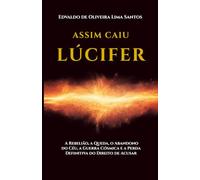 Assim Caiu Lúcifer: A Rebelião, a Queda, o Abandono do Céu, a Guerra Cósmica e a Perda Definitiva do Direito de Acusar