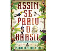 Assim Se Pariu o Brasil. Três Séculos de Invasões, Rebeliões e Outras Calamidades do Período Colonial ao Nascimento do Brasil
