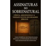 Assinaturas do sobrenatural: Como as evidências multidiciplinares revelam a autenticidade dos eventos mais enigmaticos da biblia
