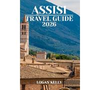 ASSISI TRAVEL GUIDE 2026: Explore Assisi’s Sights, Stays, and Experiences with Practical Tips and Local Insights