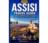 ASSISI TRAVEL GUIDE 2026: In the Footsteps of St. Francis - Italy's UNESCO Sacred Hill Town: Basilica di San Francesco, Giotto's Frescoes, Pilgrim Trails And Umbrian Cuisine.