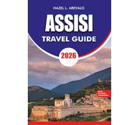 ASSISI Travel Guide 2026: Vacation Guide with Insider Tips, Walking Tours, Hidden Gems, Best Attractions, Local Cuisine, Hotels, Day Trips, and Stress Free Travel Planning