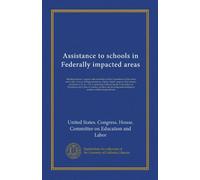 Assistance to schools in Federally impacted areas: Hearings before a special subcommittee of the Committee on Education and Labor, House of ... on Education and Labor to conduct studies...