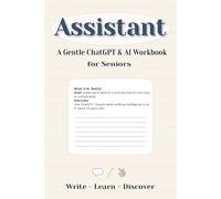 Assistant: A Gentle ChatGPT & AI Workbook for Seniors: Learn to use Artificial Intelligence step by step calmly and confidently.