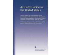 Assisted suicide in the United States: Hearing before the Subcommittee on the Constitution of the Committee on the Judiciary, House of ... Congress, second session, April 29, 1996