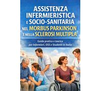 Assistenza Infermieristica e Socio-Sanitaria nel Morbo di Parkinson e nella Sclerosi Multipla: Guida pratica e teorica per Infermieri, OSS e Studenti in Italia (Collana Assistenza e Sanità)