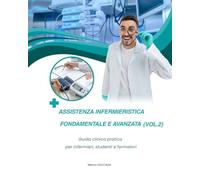 Assistenza Infermieristica Fondamentale e Avanzata (Vol.2): Guida clinica pratica per infermieri, studenti e formatori