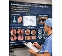 Assistenza infermieristica in otorinolaringoiatria: Padroneggiare le tecniche Reagire in caso di emergenza Accompagnare con fiducia