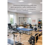 Assistenza infermieristica nella cura post-operatoria e nella riabilitazione: il manuale infermieristico per accompagnare, valutare e riabilitare