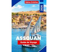 Assouan Guide de voyage 2026: Découvrez les croisières sur le Nil, les temples anciens, la culture nubienne, les vues panoramiques sur les rivières et ... pratiques pour votre voyage en Égypte