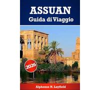 Assuan Guida di viaggio 2026: Momenti lenti, storia viva, cultura, patrimonio e vita sul Nilo