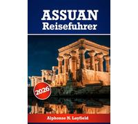Assuan Reiseführer 2026: Langsame Momente, lebendige Geschichte, Kultur, Erbe und Leben am Nil