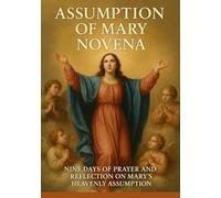 ASSUMPTION OF MARY NOVENA: NINE DAYS OF PRAYER AND REFLECTION ON MARY ’S HEAVENLY ASSUMPTION
