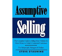 Assumptive Selling: The Complete Guide to Selling More Vehicles for More Money to Today’s Connected Customers