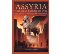 ASSYRIA THE FIRST EMPIRE OF EVIL: Blood, Power, and the Ancient World’s Most Ruthless Dominion (Empires of the World Series)