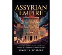 ASSYRIAN EMPIRE: A Complete History of the Kings, Wars, and Legacy of Ancient Mesopotamia (Ancient Civilization and Empires)