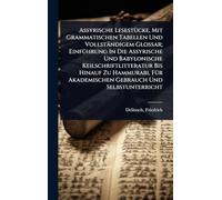 Assyrische LesestÃ1/4cke, Mit Grammatischen Tabellen Und Vollständigem Glossar; EinfÃ1/4hrung In Die Assyrische Und Babylonische Keilschriftlitteratur ... Akademischen Gebrauch Und Selbstunterricht