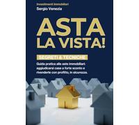 ASTA LA VISTA!: Guida pratica alle aste immobiliari: comprare a sconto, rivendere con profitto, leggere la perizia, strategia d’offerta, checklist operative e modelli Word/Excel inclusi