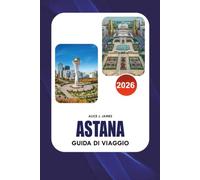 ASTANA Guida di viaggio 2026: Il pianificatore completo di vacanze kazako per le migliori attrazioni, hotel, cibo locale, trasporti, itinerari, cultura e consigli per viaggi sicuri.